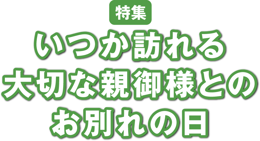 いつか訪れる大切な親御様とのお別れの日