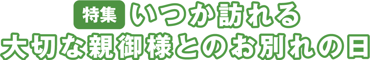 いつか訪れる大切な親御様とのお別れの日